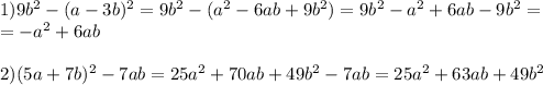 1)9b^2-(a-3b)^2=9b^2-(a^2-6ab+9b^2)=9b^2-a^2+6ab-9b^2= \\ =-a^2+6ab \\ \\ 2)(5a+7b)^2 - 7ab=25a^2+70ab+49b^2-7ab=25a^2+63ab+49b^2