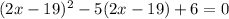 (2x - 19) { }^{2} - 5(2x - 19) + 6 = 0