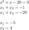 x^2+x-20 = 0 \\ x_{1} + x_{2} = - 1 \\ x_{1} \times x_{2} = - 20 \\ \\ x_{1} = - 5 \\ x_{2} =4