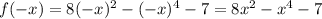 f(-x) = 8(-x)^2-(-x)^4-7 = 8x^2-x^4-7