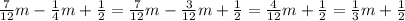 \frac{7}{12} m - \frac{1}{4} m + \frac{1}{2} = \frac{7}{12} m - \frac{3}{12} m + \frac{1}{2} = \frac{4}{12} m + \frac{1}{2} = \frac{1}{3} m + \frac{1}{2}