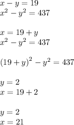 x - y = 19 \\ { x}^{2} - {y}^{2} = 437 \\ \\ x = 19 + y \\ {x}^{2} - {y}^{2} = 437 \\ \\ (19 + {y)}^{2} - {y}^{2} = 437 \\ \\ y = 2 \\ x = 19 + 2 \\ \\ y = 2 \\ x = 21