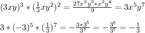 (3xy) ^{3}*( \frac{1}{3} x y^{2} ) ^{2} = \frac{27 x^{3} y^{3} * x^{2} y^{4} }{9} = 3x ^{5} y^{7} \\\\ 3*(-3) ^{5} *( \frac{1}{3} ) ^{7} =- \frac{3*3 ^{5} }{ 3^{7} }=- \frac{3 ^{6} }{3 ^{7} } =- \frac{1}{3}