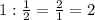 1 : \frac{1}{2} = \frac{2}{1} = 2