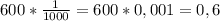 600 * \frac{1}{1000} = 600 * 0,001 = 0,6