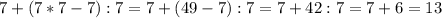 7+(7*7-7):7=7+(49-7):7=7+42:7=7+6=13