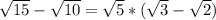 \sqrt{15} - \sqrt{10} = \sqrt{5} * ( \sqrt{3} - \sqrt{2} )