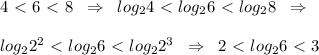 4\ \textless \ 6\ \textless \ 8\; \; \Rightarrow \; \; log_24\ \textless \ log_26\ \textless \ log_28\; \; \Rightarrow \\\\log_22^2\ \textless \ log_26\ \textless \ log_22^3\; \; \Rightarrow \; \; 2\ \textless \ log_26\ \textless \ 3