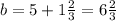 b = 5 + 1 \frac{2}{3} = 6 \frac{2}{3}