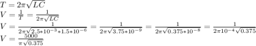 T = 2 \pi \sqrt{LC} \\ V = \frac{1}{T} = \frac{1}{2 \pi \sqrt{LC}} \\ V = \frac{1}{2 \pi \sqrt{2.5*10^{-3}*1.5*10^{-6}}} = \frac{1}{2 \pi \sqrt{3.75*10^{-9}}} = \frac{1}{2 \pi \sqrt{0.375*10^{-8}}} = \frac{1}{2 \pi 10^{-4} \sqrt{0.375}} \\ V = \frac{5000}{ \pi \sqrt{0.375}}