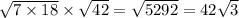 \sqrt{7 \times 18} \times \sqrt{42} = \sqrt{5292} = 42 \sqrt{3 }