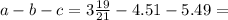 a - b - c = 3 \frac{19}{21} - 4.51 - 5.49 =