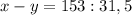 x - y = 153 : 31,5