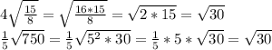 4 \sqrt{ \frac{15}{8} } = \sqrt{ \frac{16*15}{8} } = \sqrt{2*15} = \sqrt{30} \\ \frac{1}{5} \sqrt{750} = \frac{1}{5} \sqrt{5^{2} *30} = \frac{1}{5} *5* \sqrt{30} = \sqrt{30}