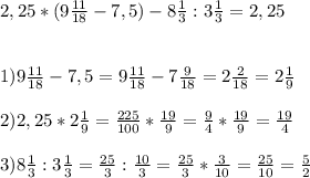 2,25*(9\frac{11}{18}-7,5)-8\frac{1}{3}:3\frac{1}{3}=2,25\\\\\\1)9\frac{11}{18}-7,5=9\frac{11}{18}-7\frac{9}{18}=2\frac{2}{18}=2\frac{1}{9} \\\\2)2,25*2\frac{1}{9}=\frac{225}{100}*\frac{19}{9}=\frac{9}{4}*\frac{19}{9}=\frac{19}{4}\\\\3)8\frac{1}{3}:3\frac{1}{3}=\frac{25}{3}:\frac{10}{3}=\frac{25}{3}*\frac{3}{10}=\frac{25}{10}=\frac{5}{2}\\\\