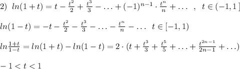 2)\; \; ln(1+t)=t-\frac{t^2}{2}+\frac{t^3}{3}-\ldots +(-1)^{n-1}\cdot \frac{t^{n}}{n}+\ldots \; \; ,\; \; t\in (-1,1\, ]\\\\ln(1-t)=-t-\frac{t^2}{2}-\frac{t^3}{3}-\ldots -\frac{t^{n}}{n}-\ldots \; \; t\in [-1,1)\\\\ln\frac{1+t}{1-t}=ln(1+t)-ln(1-t)=2\cdot (t+\frac{t^3}{3}+\frac{t^5}{5}+\ldots +\frac{t^{2n-1}}{2n-1}+\ldots )\\\\-1