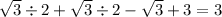 \sqrt{3} \div 2 + \sqrt{3} \div 2 - \sqrt{3} + 3 = 3