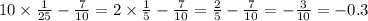 10 \times \frac{1}{25} - \frac{7}{10} = 2 \times \frac{1}{5} - \frac{7}{10} = \frac{2}{5} - \frac{7}{10} = - \frac{3}{10} = - 0.3