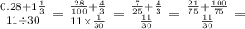 \frac{0.28 + 1 \frac{1}{3}}{11 \div 30} = \frac{ \frac{28}{100} + \frac{4}{3}}{11 \times \frac{1}{30} } = \frac{ \frac{7}{25} + \frac{4}{3} }{ \frac{11}{30} } = \frac{ \frac{21}{75} + \frac{100}{75} }{ \frac{11}{30} } =