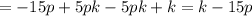 = - 15p + 5pk - 5pk + k = k - 15p