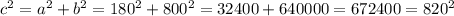 c^{2} = a^{2} + b^{2} = 180^{2} + 800^{2} = 32400 + 640000 = 672400 = 820^{2}