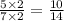 \frac{5 \times 2}{7 \times 2} = \frac{10}{14}