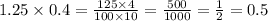 1.25 \times 0.4 = \frac{125 \times 4}{100 \times 10} = \frac{500}{1000} = \frac{1}{2} = 0.5