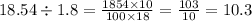 18.54 \div 1.8 = \frac{1854 \times 10}{100 \times 18} = \frac{103}{10} = 10.3