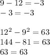 9-12=-3 \\ -3=-3 \\ \\ {12}^{2} - {9}^{2} = 63 \\ 144 - 81 = 63 \\ 63 = 63