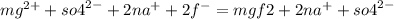 {mg}^{2 + } + {so4}^{2 - } + 2 {na}^{ + } +2 {f}^{ - } = mgf2 + 2 {na}^{ + } + {so4}^{2 - }