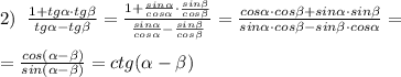 2)\; \; \frac{1+tg \alpha \cdot tg \beta }{tg \alpha -tg \beta }=\frac{1+\frac{sin \alpha }{cos\alpha }\cdot \frac{sin \beta }{cos\beta } }{\frac{sin \alpha }{cos\alpha }-\frac{sin \beta }{cos\beta }}=\frac{cos \alpha \cdot cos\beta +sin \alpha \cdot sin \beta }{sin \alpha \cdot cos \beta -sin \beta \cdot cos \alpha } =\\\\= \frac{cos( \alpha - \beta )}{sin( \alpha - \beta )}=ctg( \alpha - \beta )