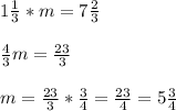 1 \frac{1}{3} * m = 7 \frac{2}{3} \\ \\ \frac{4}{3} m= \frac{23}{3} \\ \\ m = \frac{23}{3} * \frac{3}{4} = \frac{23}{4} =5 \frac{3}{4}