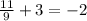 \frac{11}{9} + 3 = - 2