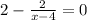 2- \frac{2}{x-4}=0