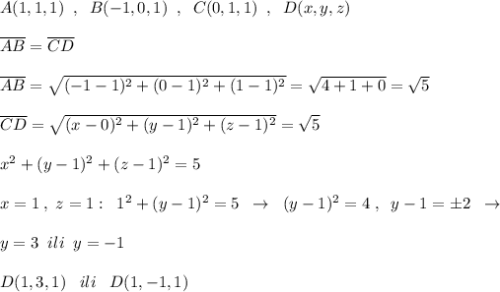 A(1,1,1)\; \; ,\; \; B(-1,0,1)\; \; ,\; \; C(0,1,1)\; \; ,\; \; D(x,y,z)\\\\\overline {AB}=\overline {CD}\\\\\overline {AB}=\sqrt{(-1-1)^2+(0-1)^2+(1-1)^2}=\sqrt{4+1+0}=\sqrt5\\\\\overline {CD}=\sqrt{(x-0)^2+(y-1)^2+(z-1)^2}=\sqrt5\\\\x^2+(y-1)^2+(z-1)^2=5\\\\x=1\; ,\; z=1:\; \; 1^2+(y-1)^2=5\; \; \to \; \; (y-1)^2=4\; ,\; \; y-1=\pm 2\; \; \to \\\\y=3\; \; ili\; \; y=-1\\\\D(1,3,1)\; \; \; ili\; \; \; D(1,-1,1)