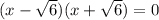 (x - \sqrt{6} )(x + \sqrt{6} ) = 0