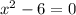 {x}^{2} - 6 = 0