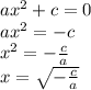 ax {}^{2} + c = 0 \\ ax {}^{2} = - c \\ x {}^{2} = - \frac{c}{a} \\ x = \sqrt{ - \frac{c}{a} }