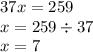 37x = 259 \\ x = 259 \div 37 \\ x = 7