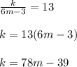 \frac{k}{6m-3} = 13 \\\\k = 13(6m - 3)\\\\k = 78m - 39