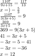 \frac{1107}{9x + 15} = \frac{117}{13} \\ x = ) - \frac{5}{3} \\ \frac{1107}{3(3x + 5)} = 9 \\ \frac{369}{3x + 5} = 9 \\ 369 = 9(3x + 5) \\ 41 = 3x + 5 \\ - 3x = 5 - 41 \\ - 3x = - 36 \\ x = 12