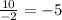 \frac{10}{-2} =-5