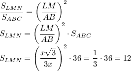 \dfrac{S_{LMN}}{S_{ABC}} = \left(\dfrac{LM}{AB} \right)^2 \\\&#10; S_{LMN}= \left(\dfrac{LM}{AB} \right)^2 \cdot S_{ABC} \\\ S_{LMN}=&#10; \left(\dfrac{x \sqrt{3} }{3x} \right)^2\cdot 36= \dfrac{1}{3} \cdot&#10; 36=12