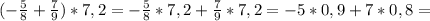 (- \frac{5}{8} + \frac{7}{9} ) * 7,2 = - \frac{5}{8} * 7,2 + \frac{7}{9} *7,2 = - 5*0,9 + 7 * 0,8 =