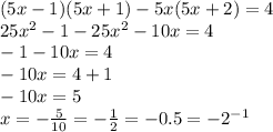 (5x - 1)(5x + 1) - 5x(5x + 2) = 4 \\ 25 {x}^{2} - 1 - 25 {x}^{2} - 10x = 4 \\ - 1 - 10x = 4 \\ - 10x = 4 + 1 \\ - 10x = 5 \\ x = - \frac{5}{10} = - \frac{1}{2} = - 0.5 = - 2 {}^{ - 1}