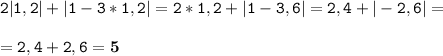 \tt\displaystyle 2|1,2|+|1-3*1,2|=2*1,2+|1-3,6|=2,4+|-2,6|=\\\\=2,4+2,6=\bold5