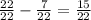 \frac{22}{22} - \frac{7}{22} = \frac{15}{22}