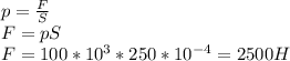 p= \frac{F}{S} \\ F=pS \\ F=100*10^3*250*10^{-4}=2500H