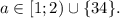 a \in [1;2)\cup\{34\}.