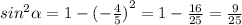 {sin}^{2} \alpha = 1 - {( - \frac{4}{5} )}^{2} = 1 - \frac{16}{25} = \frac{9}{25}